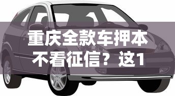 重庆全款车押本不看征信?这10个平台贷款容易通过值得一试 重庆全款车押本不看征信?这10个平台贷款容易通过值得一试