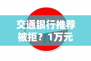 交通银行推荐被拒?1万元无门槛借款平台推荐,7个急用不求评分快借无忧的平台盘点 交通银行推荐被拒?1万元无门槛借款平台推荐,7个急用不求评分快借无忧的平台盘点