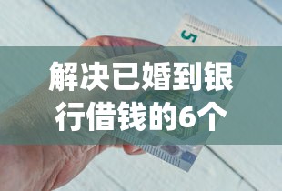 解决已婚到银行借钱的6个秒批无面签贷款app分享 解决已婚到银行借钱的6个秒批无面签贷款app分享
