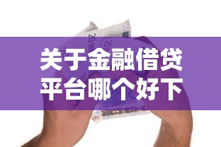 关于金融借贷平台哪个好下款,推荐7个正规的贷款平台给你 关于金融借贷平台哪个好下款,推荐7个正规的贷款平台给你