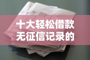 十大轻松借款无征信记录的口子盘点,解决怎么凭借微信支付分借钱的问题 十大轻松借款无征信记录的口子盘点,解决怎么凭借微信支付分借钱的问题