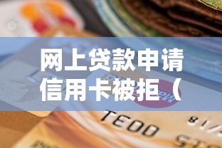 网上贷款申请信用卡被拒（最新发布！）7个不看负债不看征信可以下款的平台