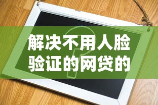 解决不用人脸验证的网贷的8个网上黑口子容易下款的分享