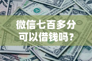 微信七百多分可以借钱吗?这5个逾期中没被执行还能在平台借钱可以试试 微信七百多分可以借钱吗?这5个逾期中没被执行还能在平台借钱可以试试
