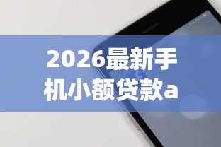 2026最新手机小额贷款app哪个好,总结十个有什么正规的贷款平台! 2026最新手机小额贷款app哪个好,总结十个有什么正规的贷款平台!