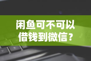闲鱼可不可以借钱到微信?看看这7个99贷款平台怎么样 闲鱼可不可以借钱到微信?看看这7个99贷款平台怎么样