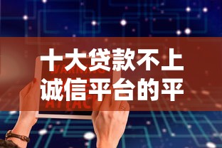 十大贷款不上诚信平台的平台盘点，解决好用借钱软件推荐的问题