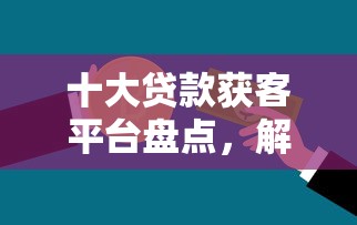 十大贷款获客平台盘点，解决为什么有微粒贷但借不了钱的问题