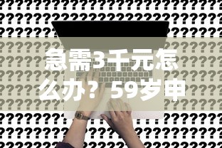 急需3千元怎么办？59岁申请什么贷款最好试试这8个无门槛平台