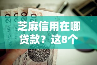 芝麻信用在哪贷款?这8个征信花了下款的平台值得一试 芝麻信用在哪贷款?这8个征信花了下款的平台值得一试