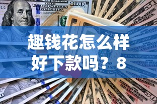 趣钱花怎么样好下款吗？8千元无门槛借款平台推荐，7个小额短期用钱好平台盘点