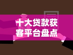 十大贷款获客平台盘点，解决麦子借款分期好下款吗的问题