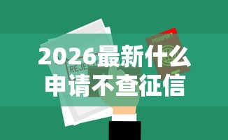 2026最新什么申请不查征信了就能通过(支持支付宝),6个极优花贷款平台无私分享 2026最新什么申请不查征信了就能通过(支持支付宝),6个极优花贷款平台无私分享