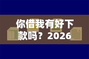 你借我有好下款吗？2026最新测评10个平台容易借款成功