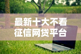 最新十大不看征信网贷平台放款快的软件,专治什么借钱不上征信 最新十大不看征信网贷平台放款快的软件,专治什么借钱不上征信