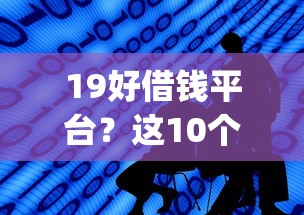 19好借钱平台?这10个能贷款的app值得一试 19好借钱平台?这10个能贷款的app值得一试