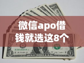 微信apo借钱就选这8个1千元资质不好平台可以借100 微信apo借钱就选这8个1千元资质不好平台可以借100