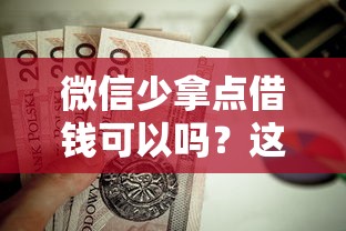 微信少拿点借钱可以吗？这6个借款平台贷款利息又低又正规值得一试
