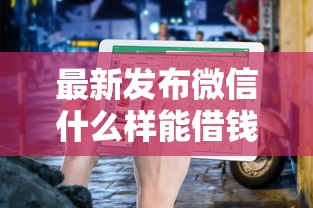 最新发布微信什么样能借钱,私人借钱7千元有这7个渠道 最新发布微信什么样能借钱,私人借钱7千元有这7个渠道