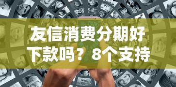 友信消费分期好下款吗？8个支持下款到微信的黑户肯定可以小额下款的平台