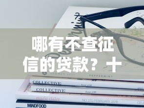 哪有不查征信的贷款?十大容易下款的借款平台2025推荐 哪有不查征信的贷款?十大容易下款的借款平台2025推荐