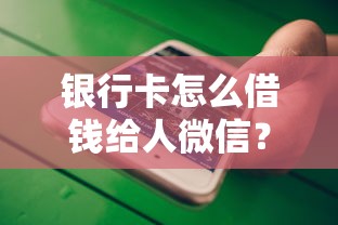 银行卡怎么借钱给人微信?5个平台试试看哪个能下款 银行卡怎么借钱给人微信?5个平台试试看哪个能下款
