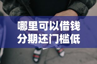 哪里可以借钱分期还门槛低?盘点最新8个网贷平台最怕部门 哪里可以借钱分期还门槛低?盘点最新8个网贷平台最怕部门