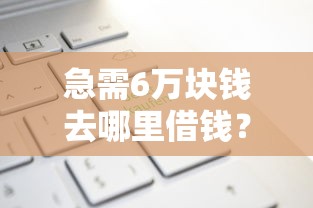 急需6万块钱去哪里借钱?这6个21岁不查征信的借款平台百分百通过可以试试 急需6万块钱去哪里借钱?这6个21岁不查征信的借款平台百分百通过可以试试
