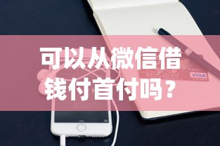 可以从微信借钱付首付吗?6个支持下款到微信的黑户可快速办理小额贷款业务的app 可以从微信借钱付首付吗?6个支持下款到微信的黑户可快速办理小额贷款业务的app