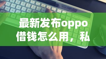 最新发布oppo借钱怎么用,私人借钱5千元有这6个渠道 最新发布oppo借钱怎么用,私人借钱5千元有这6个渠道