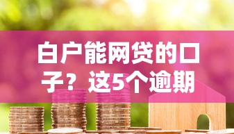 白户能网贷的口子？这5个逾期太多能下款口子值得一试