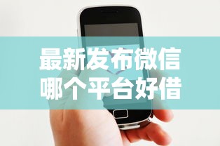 最新发布微信哪个平台好借钱正规,私人借钱6千元有这8个渠道 最新发布微信哪个平台好借钱正规,私人借钱6千元有这8个渠道